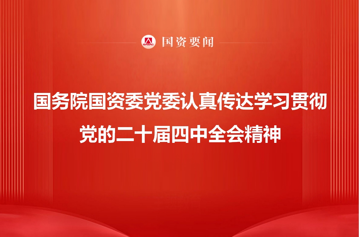 国务院国资委党委当真通报进建贯彻党的二十届四中全会心灵