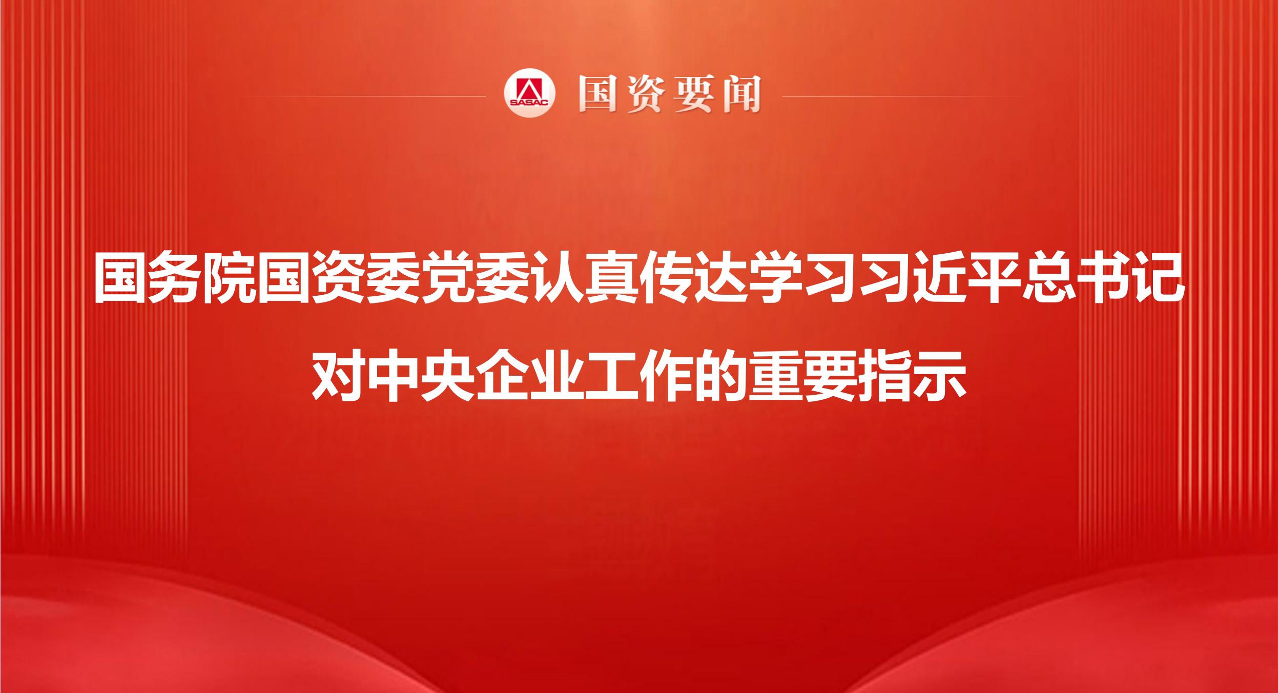 国务院国资委党委当真通报进建习近平总书记对中央企业工作的沉要批示