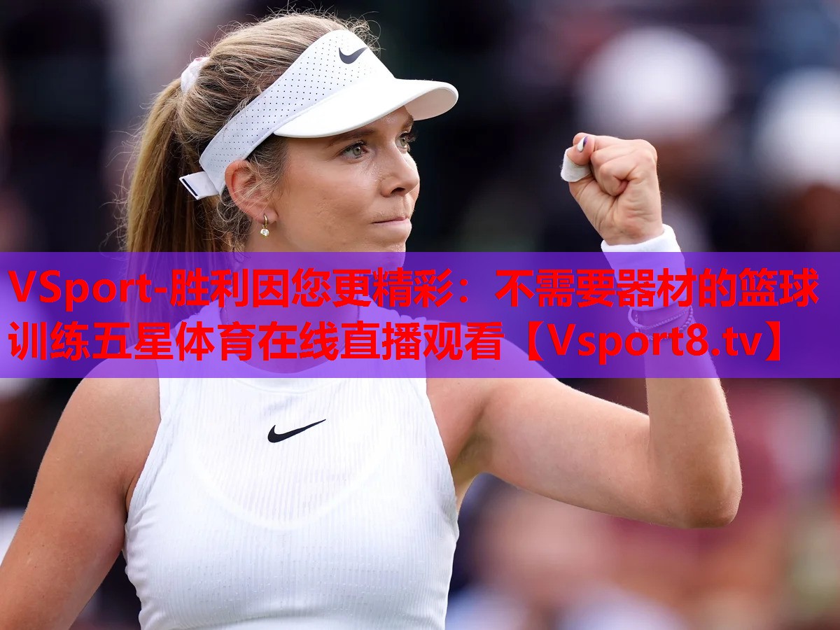 <strong>VSport-胜利因您更精彩：不需要器材的篮球训练五星体育在线直播观看</strong>