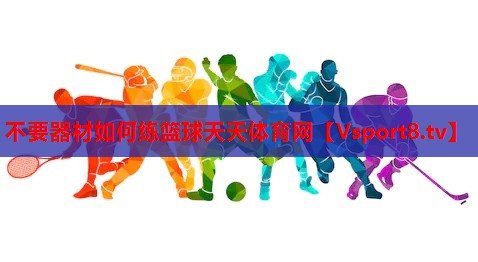 不要器材如何练篮球天天体育网