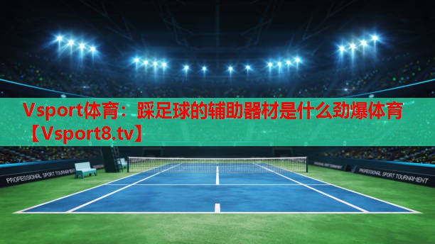 Vsport体育：踩足球的辅助器材是什么劲爆体育