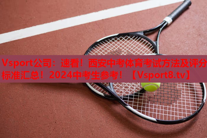 Vsport公司：速看！西安中考体育考试方法及评分标准汇总！2024中考生参考！